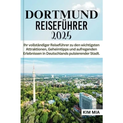 Abbildung von DORTMUND REISEFÜHRER 2025: Ihr vollständiger Reiseführer zu den wichtigsten Attraktionen, Geheimtipps und aufregenden Erlebnissen in Deutschlands pulsierender Stadt.
