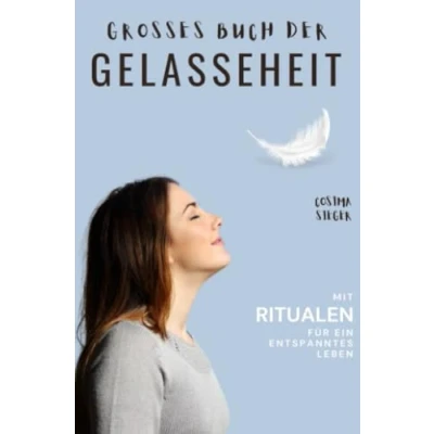 Abbildung von Gelassenheit: DAS GROSSE BUCH DER GELASSENHEIT! Wie Sie auf tiefer Ebene Gelassenheit finden und ein für alle Mal Ihren Stress bewältigen ... Entspannung, gelassen leben)