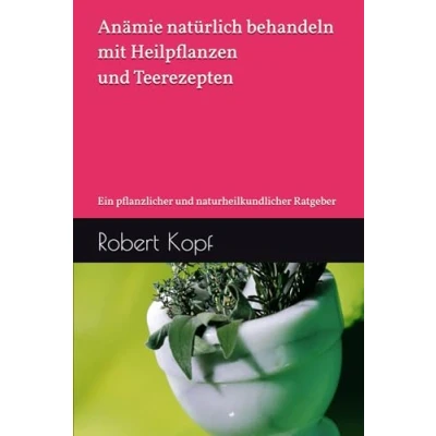 Abbildung von Anämie natürlich behandeln mit Heilpflanzen und Teerezepten: Ein pflanzlicher naturheilkundlicher Ratgeber