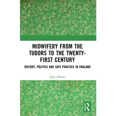 Abbildung von Midwifery from Tudors to the 21st Century: History, Politics and Safe Practice in England