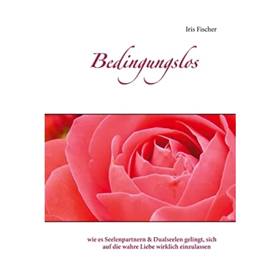 Abbildung von Bedingungslos: wie es Seelenpartnern &amp; Dualseelen gelingt, sich auf die wahre Liebe wirklich einzulassen