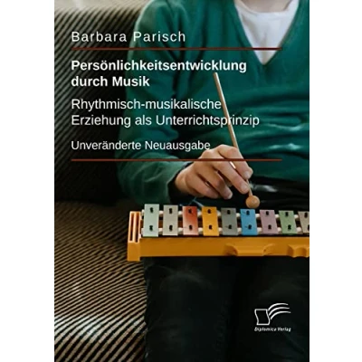 Abbildung von Persönlichkeitsentwicklung durch Musik: Rhythmisch musikalische Erziehung als Unterrichtsprinzip: Unveränderte Neuausgabe