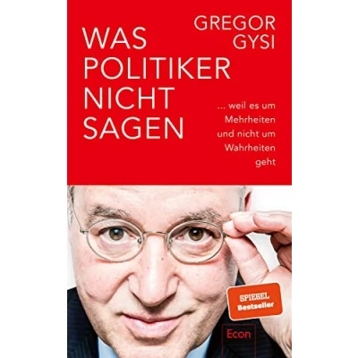 Abbildung von Was Politiker nicht sagen: ... weil es um Mehrheiten und Wahrheiten geht Ein anekdotenreicher Blick hinter die Kulissen des Politikbetriebs