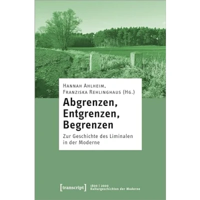 Abbildung von Abgrenzen, Entgrenzen, Begrenzen: Zur Geschichte des Liminalen in der Moderne (1800 2000. Kulturgeschichten Moderne)