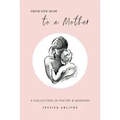 Abbildung von From One Mom to a Mother: Poetry &amp; Momisms (Jessica Urlichs: Early Motherhood Prose Collection, Band 1)