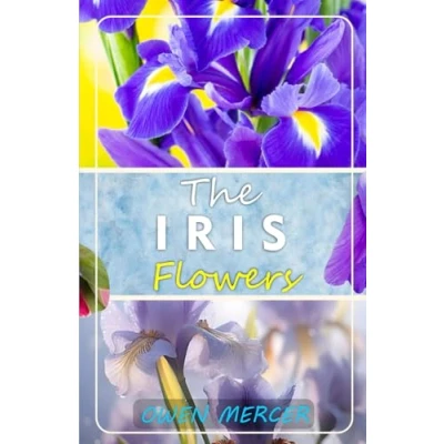 Abbildung von THE IRIS FLOWERS: Growing, Caring And Harvesting at Home Garden