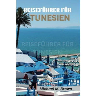 Abbildung von REISEFÜHRER FÜR TUNESIEN: Eine Reise durch Geschichte, Kultur und Naturwunder. Entdecken Sie die Geheimnisse Nordafrikas mit Experteneinblicken lokalen Geheimnissen