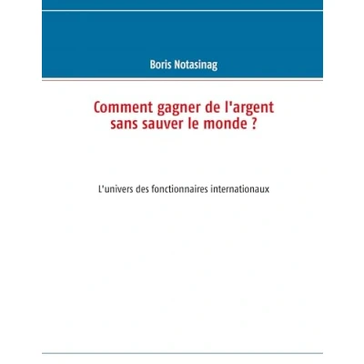 Abbildung von Comment gagner de l&#039;argent sans sauver le monde ?: L&#039;univers des fonctionnaires internationaux