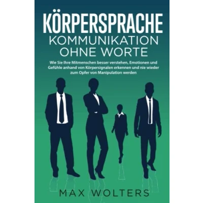 Abbildung von KÖRPERSPRACHE Kommunikation ohne Worte: Wie Sie Ihre Mitmenschen besser verstehen, Emotionen und Gefühle anhand von Körpersignalen erkennen nie wieder zum Opfer Manipulation werden