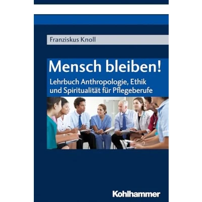 Abbildung von Mensch bleiben!: Lehrbuch Anthropologie, Ethik und Spiritualität für Pflegeberufe