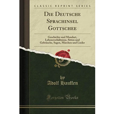 Abbildung von Die Deutsche Sprachinsel Gottschee (Classic Reprint): Geschichte und Mundart, Lebensverhältnisse, Sitten Gebräuche, Sagen, Märchen Lieder