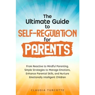 Abbildung von The Ultimate Guide to Self Regulation for Parents: From Reactive Mindful Parenting. Simple Strategies Manage Emotions, Enhance Parental Skills, and Nurture Emotionally Intelligent Children