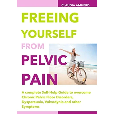 Abbildung von Freeing Yourself from Pelvic Pain: A complete Self Help Guide to overcome Chronic Floor Disorders, Dyspareunia, Vulvodynia and other Symptoms