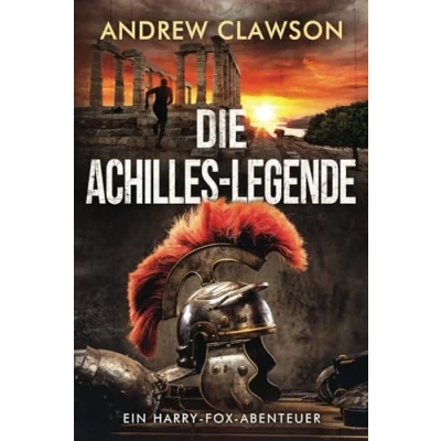 Abbildung von Die Achilles Legende: Ein Harry Fox Abenteuer (Archäologische Abenteuerserie um Fox, Band 4)