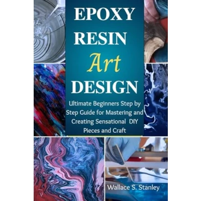 Abbildung von Epoxy Resin Art Design: Ultimate Beginners Step by Guide for Mastering and Creating Sensational DIY Pieces Craft