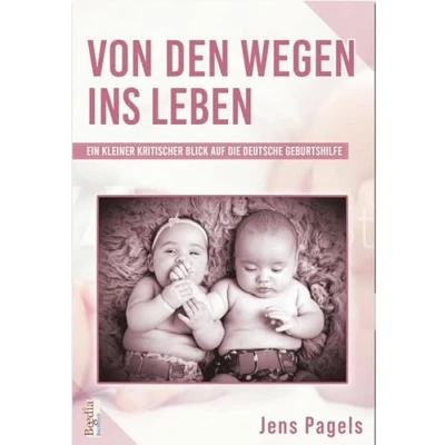 Abbildung von Von den Wegen ins Leben: Ein kleiner kritischer Blick auf die deutsche Geburtshilfe (Begedia Sachbuch)