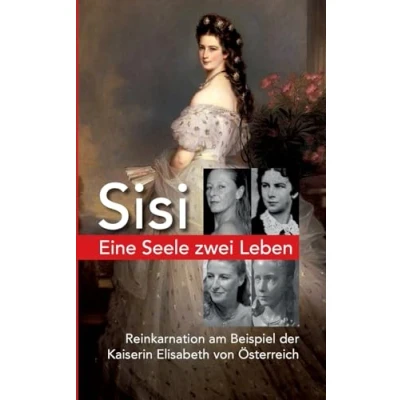 Abbildung von Eine Seele ZWEI LEBEN: Kaiserin Elisabeth von Österreich Reinkarnation am Beispiel Sisi Der spannende Weg unserer Seelenreise