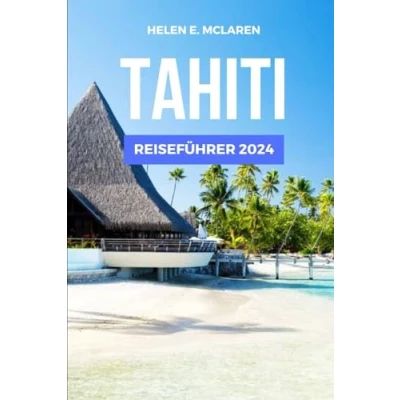 Abbildung von TAHITI REISEFÜHRER 2024: Entdecken Sie das Juwel des Pazifiks (Reisetagebücher: Ihr Reisebegleiter, Band 1)