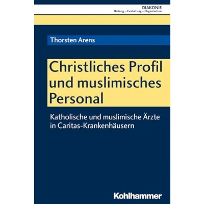 Abbildung von Christliches Profil und muslimisches Personal: Katholische muslimische Ärzte in Caritas Krankenhäusern (DIAKONIE: Bildung Gestaltung Organisation, 20, Band 20)
