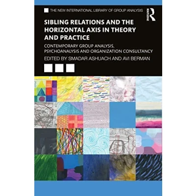 Abbildung von Sibling Relations and the Horizontal Axis in Theory Practice: Contemporary Group Analysis, Psychoanalysis Organization Consultancy (New International Library of Analysis)