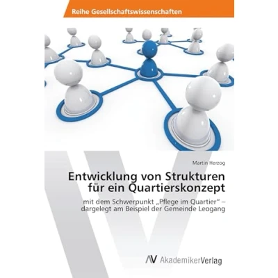 Abbildung von Entwicklung von Strukturen für ein Quartierskonzept: mit dem Schwerpunkt ¿Pflege im Quartier¿ ¿ dargelegt am Beispiel der Gemeinde Leogang