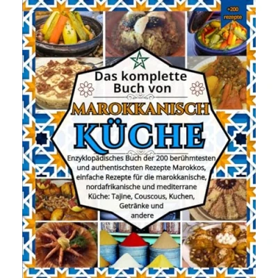 Abbildung von Das komplette Buch von marokkanisch Küche: Enzyklopädisches der 200 berühmtesten und authentischsten Rezepte Marokkos, einfache für die ... Tajine, Couscous, Kuchen, Getränke