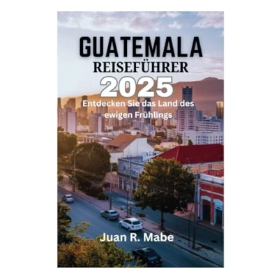 Abbildung von GUATEMALA REISEFÜHRER 2025: Entdecken Sie das Land des ewigen Frühlings