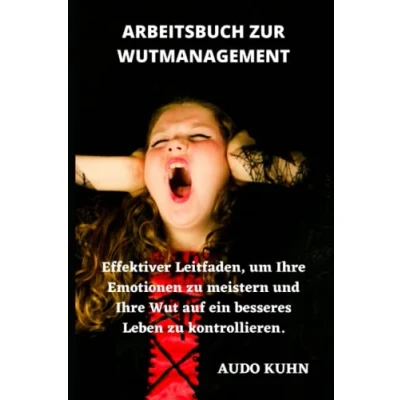 Abbildung von ARBEITSBUCH ZUR WUTMANAGEMENT: Effektiver Leitfaden, um Ihre Emotionen zu meistern und Wut auf ein besseres Leben kontrollieren.