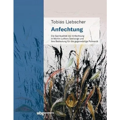 Abbildung von Anfechtung: die Spiritualität der Anfechtung in Martin Luthers Seelsorge und ihre Bedeutung für gegenwärtige Poimenik