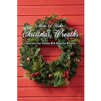 Abbildung von How to Make Christmas Wreaths: Decorate Your Holiday With Beautiful Gift for