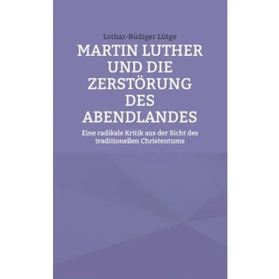 Abbildung von Martin Luther und die Zerstörung des Abendlandes: Eine radikale Kritik aus der Sicht traditionellen Christentums
