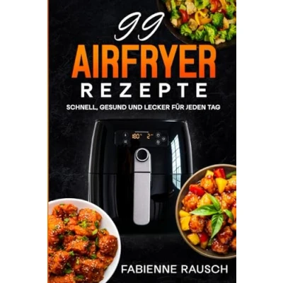 Abbildung von 99 AIRFRYER REZEPTE: Schnell, Gesund und Lecker für jeden Tag