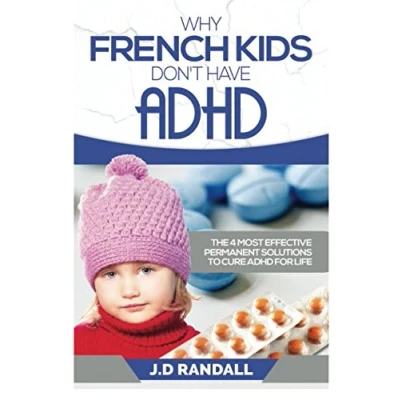 Abbildung von Why French Kids Don&#039;t Have ADHD: The 4 Most Effective Permanent Solutions to Cure ADHD For Life