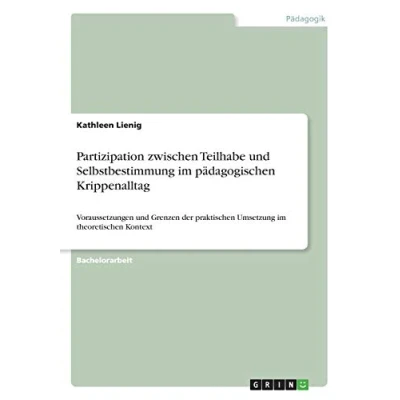 Abbildung von Partizipation zwischen Teilhabe und Selbstbestimmung im pädagogischen Krippenalltag: Voraussetzungen Grenzen der praktischen Umsetzung theoretischen Kontext