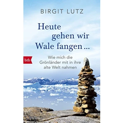 Abbildung von Heute gehen wir Wale fangen: Wie mich die Grönländer mit in ihre Welt nahmen