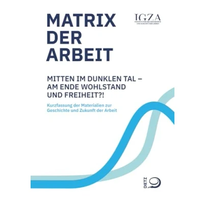 Abbildung von Matrix der Arbeit: Mitten im dunklen Tal am Ende Wohlstand und Freiheit?! Kurzfassung Materialien zur Geschichte Zukunft Arbeit