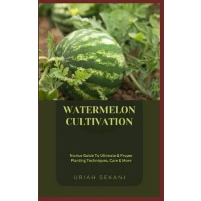 Abbildung von WATERMELON CULTIVATION: Novice Guide To Ultimate &amp; Proper Planting Techniques, Care More