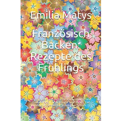 Abbildung von Französisch Backen: Rezepte des Frühlings: Erfolgreiche und einfache Vorbereitung Zubereitung. für Anfänger Profis. Die besten jeden Geschmack.
