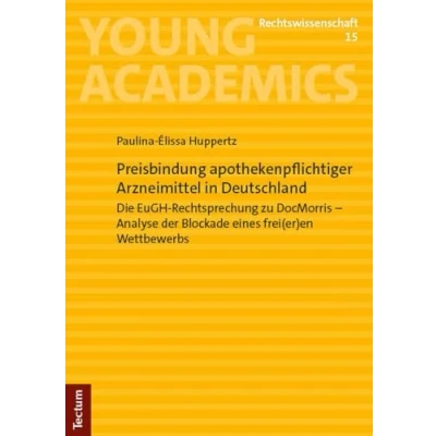 Abbildung von Preisbindung apothekenpflichtiger Arzneimittel in Deutschland: Die EuGH Rechtsprechung zu DocMorris Analyse der Blockade eines frei(er)en Wettbewerbs (Young Academics: Rechtswissenschaft)