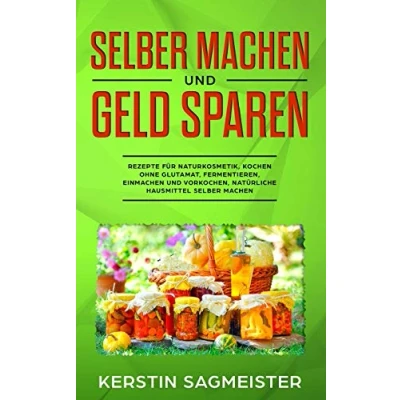 Abbildung von selber machen und Geld sparen: Rezepte für Naturkosmetik, Kochen ohne Glutamat, Fermentieren, Einmachen Vorkochen, natürliche Hausmittel