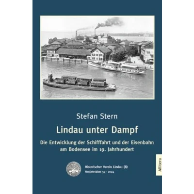 Abbildung von Lindau unter Dampf: Die Entwicklung der Schifffahrt und Eisenbahn am Bodensee im 19. Jahrhundert