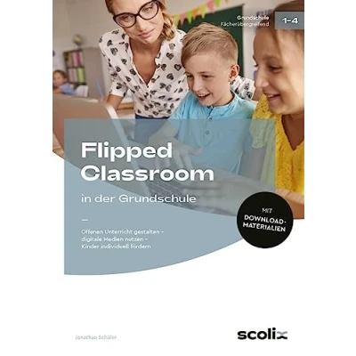 Abbildung von Flipped Classroom in der Grundschule: Offenen Unterricht gestalten digitale Medien nutzen Kinder individuell fördern (1. bis 4. Klasse)