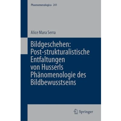 Abbildung von Bildgeschehen: Post strukturalistische Entfaltungen von Husserls Phänomenologie des Bildbewusstseins (Phaenomenologica, 241, Band 241)