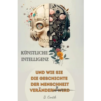 Abbildung von Künstliche Intelligenz und wie Sie die Geschichte der Menschheit verändert: von den Anfängen KI bis hin zu ChatGPT Auswirkungen, Gefahren, Chancen auch profitieren können