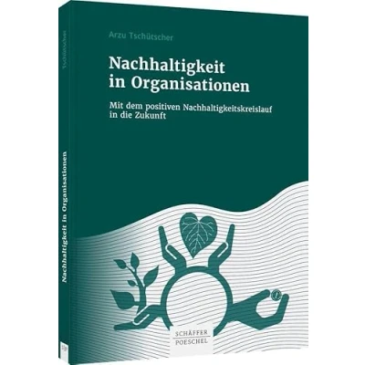 Abbildung von Nachhaltigkeit in Organisationen: Mit dem positiven Nachhaltigkeitskreislauf die Zukunft