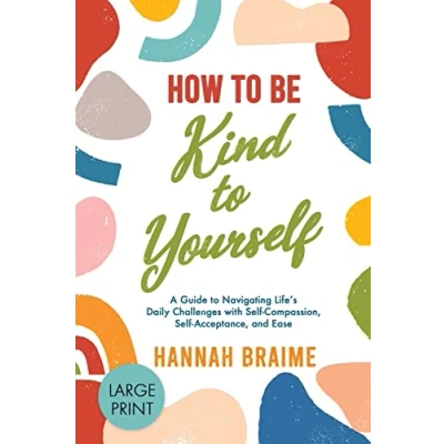 Abbildung von How to Be Kind Yourself (Large Print): A Guide Navigating Life&#039;s Daily Challenges with Self Compassion, Acceptance, and Ease