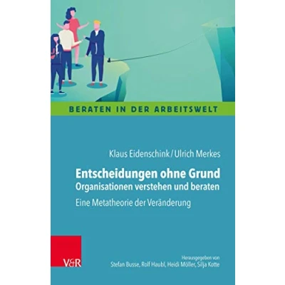 Abbildung von Entscheidungen ohne Grund Organisationen verstehen und beraten: Eine Metatheorie der Veränderung (Beraten in Arbeitswelt)