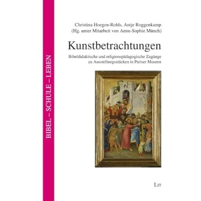 Abbildung von Kunstbetrachtungen: Bibeldidaktische und religionspädagogische Zugänge zu Ausstellungsstücken in Pariser Museen. Unter Mitarbeit von Anne Sophie Münch