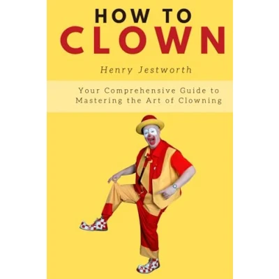 Abbildung von How to Clown: Your Comprehensive Guide Mastering the Art of Clowning