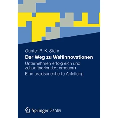 Abbildung von Der Weg zu Weltinnovationen: Unternehmen erfolgreich und zukunftsorientiert erneuern Eine praxisorientierte Anleitung